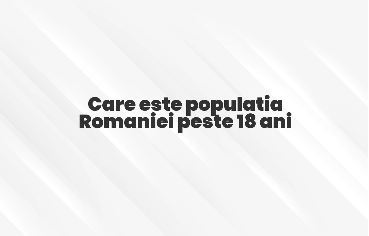 populatia romaniei peste 18 ani