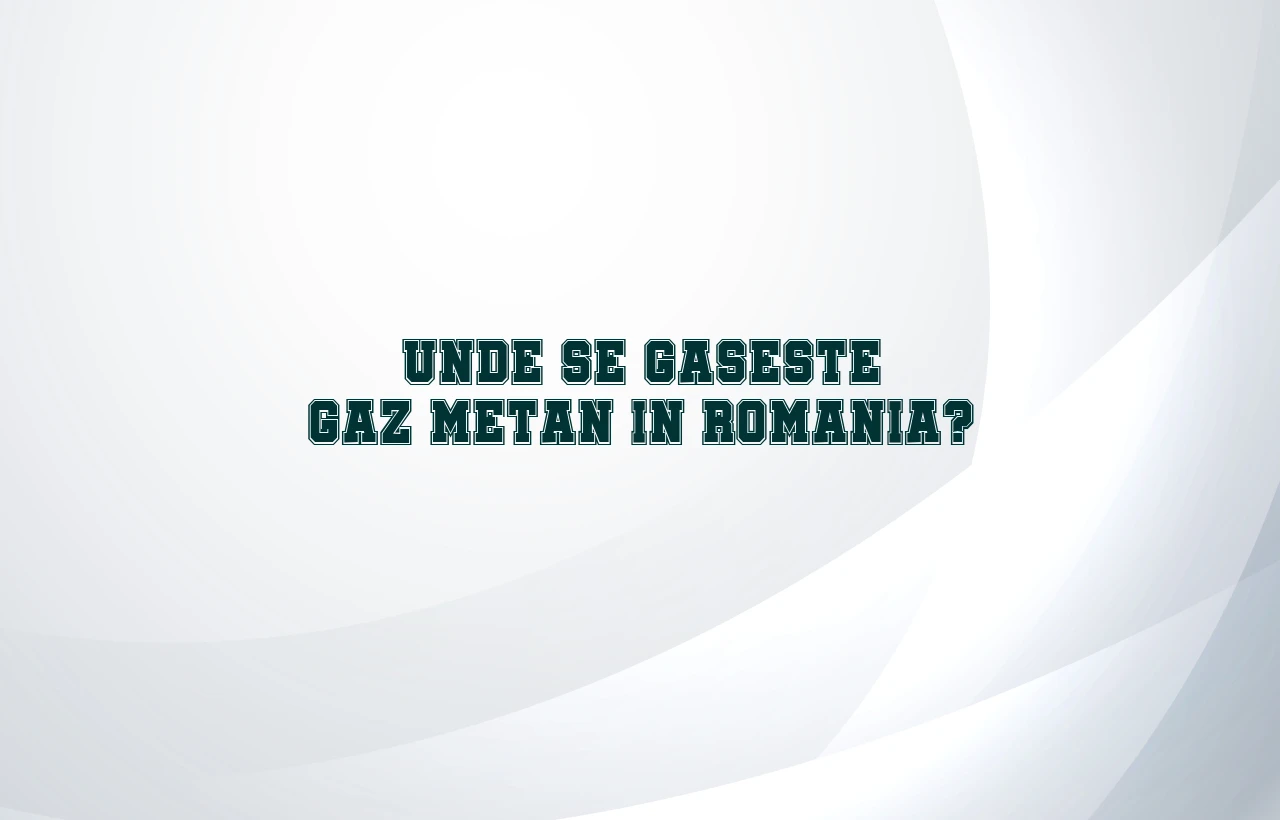 unde se gaseste gaz metan in romania