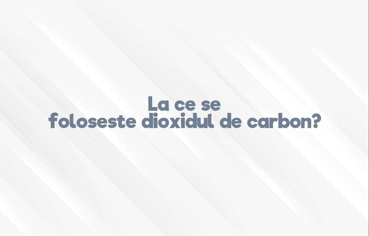 la ce se foloseste dioxidul de carbon